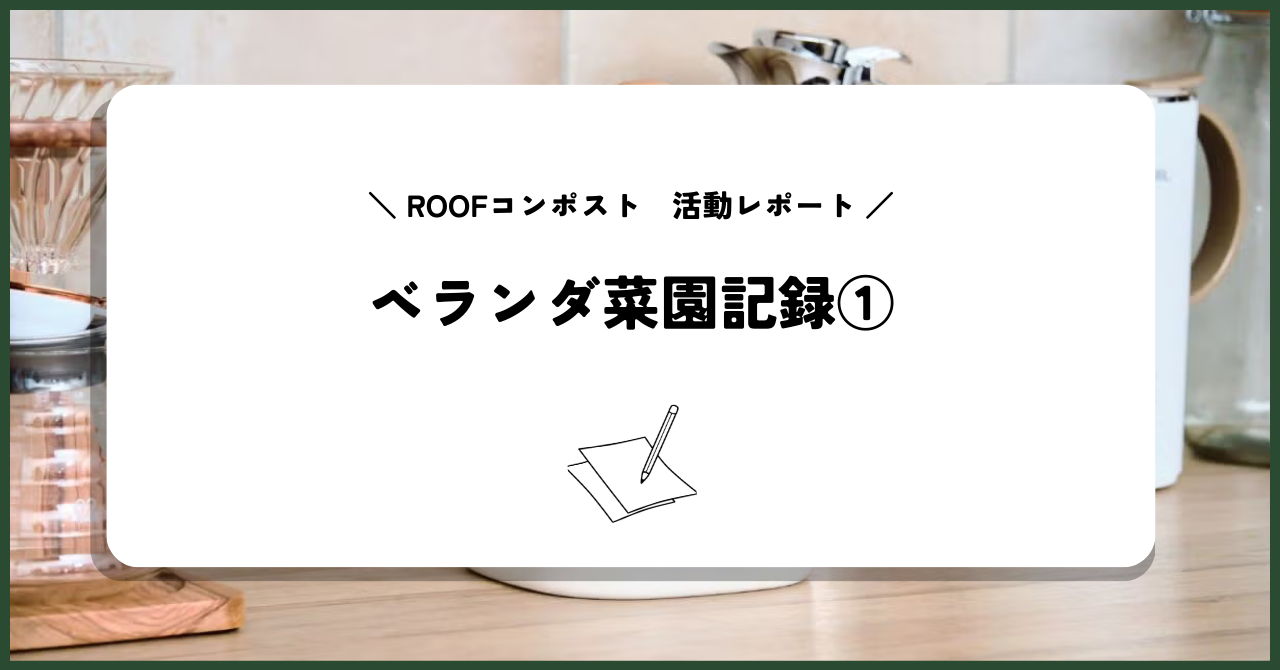 【ROOFコンポスト活動レポート】ベランダ菜園記録①